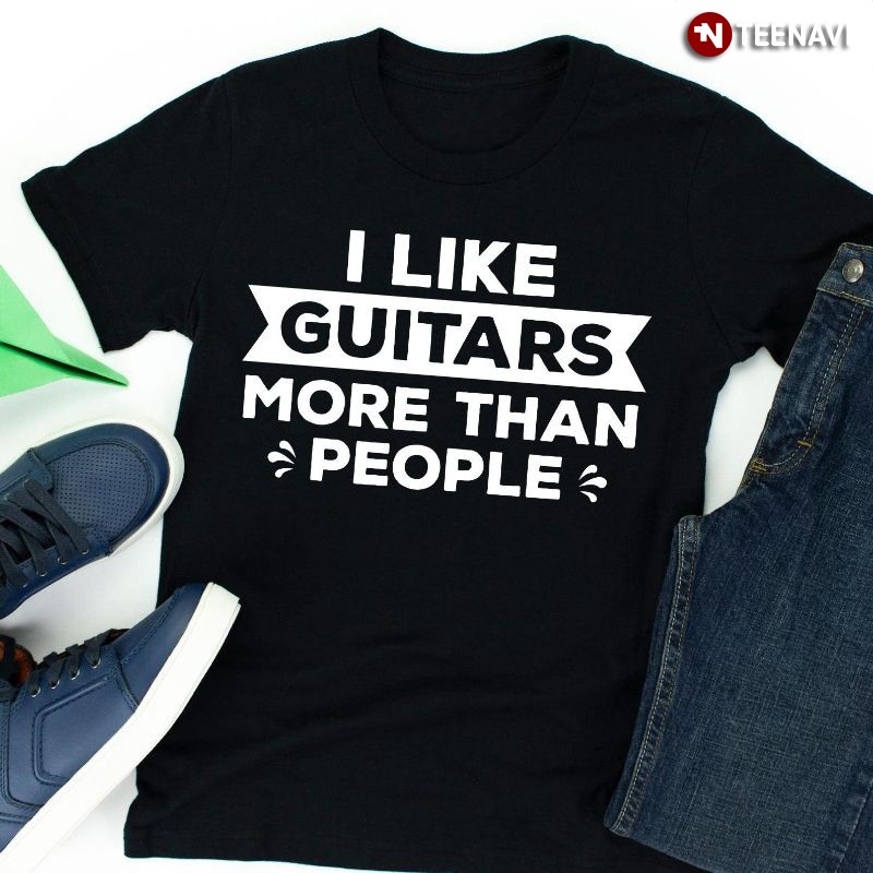 Funny Guitarist Guitar Lover Shirt, I Like Guitars More Than People