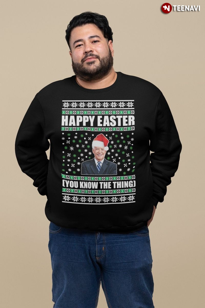 Ugly Christmas Anti-Joe Biden Sweatshirt, Happy Easter You Know The Thing