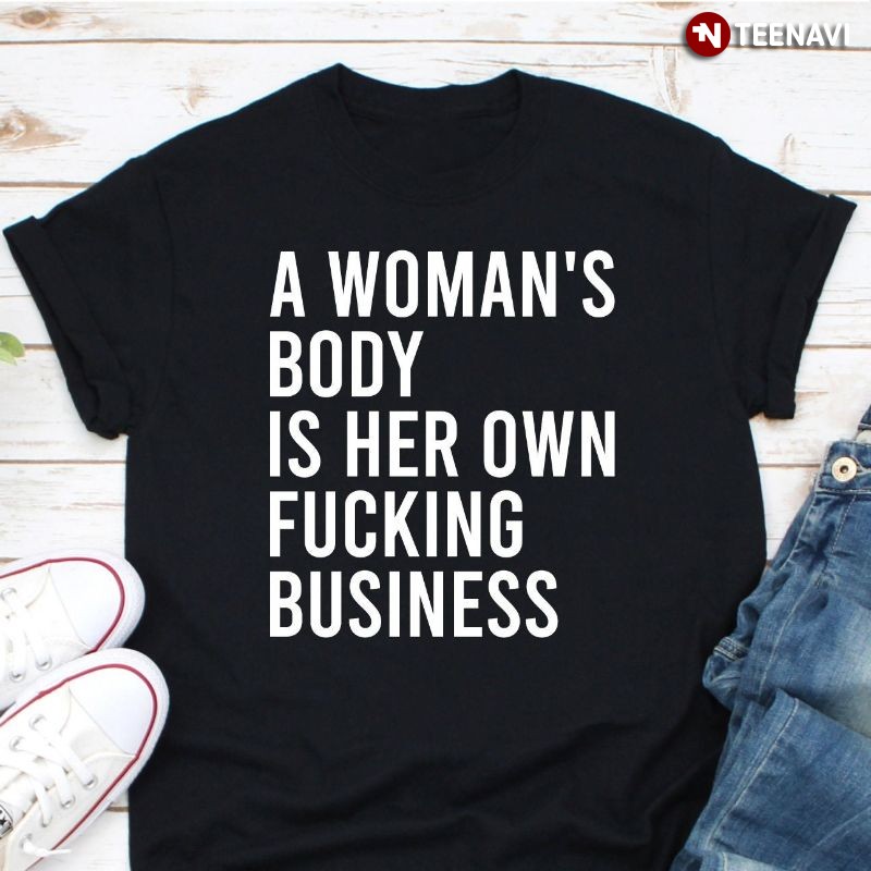 Women's Rights Pro-choice Shirt, A Woman's Body Is Her Own Fucking Business