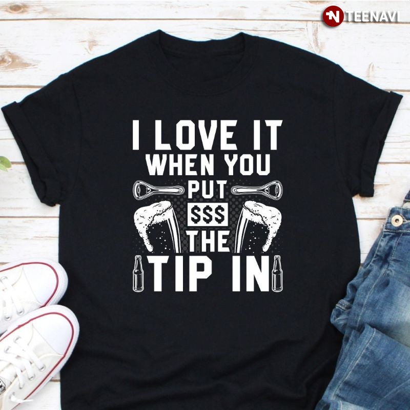 Funny Bartender Shirt, I Love It When You Put The Tip In