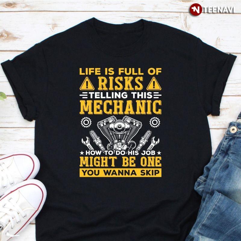 Mechanic Shirt, Life Is Full Of Risks Telling This Mechanic How To Do His Job