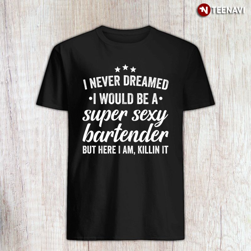 Funny Bartender Shirt, I Never Dreamed I Would Be A Super Sexy Bartender