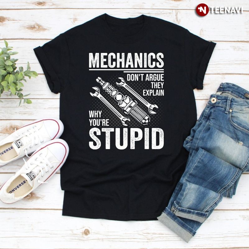 Funny Mechanic Shirt, Mechanics Don't Argue They Explain Why You're Stupid