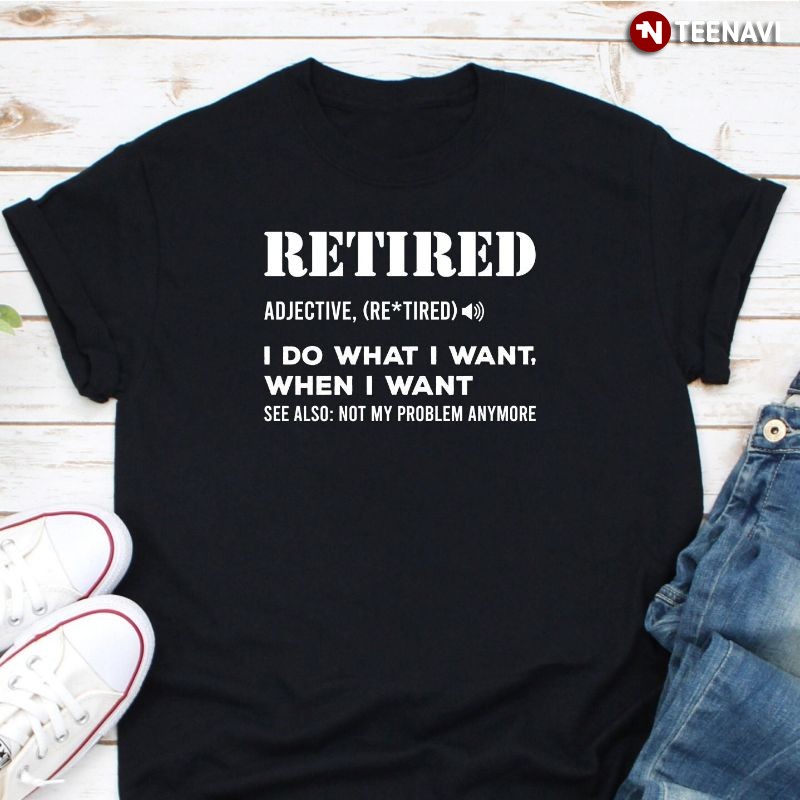 Funny Retired Shirt, Retired Definition Adjective I Do What I Want When I Want