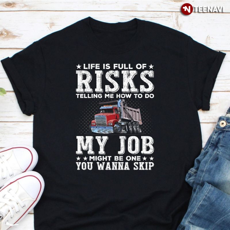 Funny Trucker Shirt, Life Is Full Of Risks Telling Me How To Do My Job