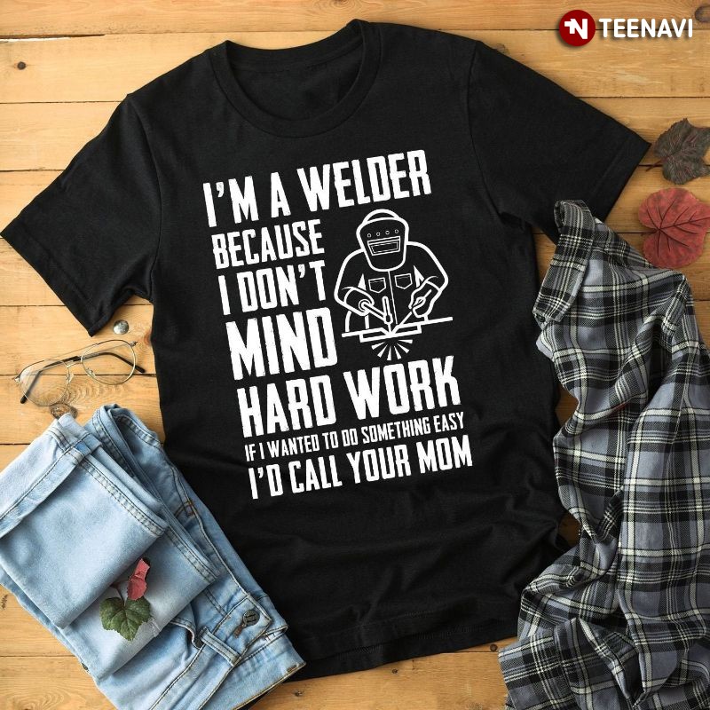 Funny Welder Welding Shirt, I'm A Welder Because I Don't Mind Hard Work