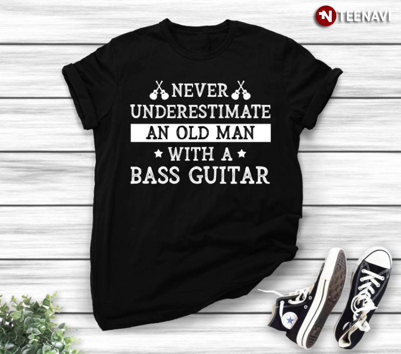 Bassist Bass Guitarist Shirt, Never Underestimate An Old Man With A Bass Guitar