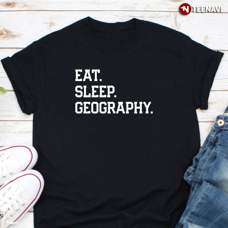 Funny Geographer Shirt, Eat Sleep Geography