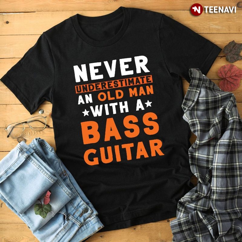 Funny Bass Guitarist Shirt, Never Underestimate An Old Man With A Bass Guitar