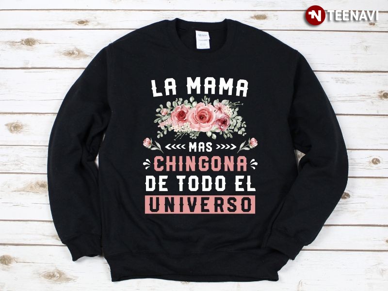 Mexican Mom Flowers Sweatshirt, La Mama Mas Chingona De Todo El Universo