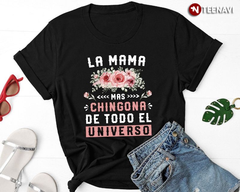 Mexican Mom Flowers Shirt, La Mama Mas Chingona De Todo El Universo