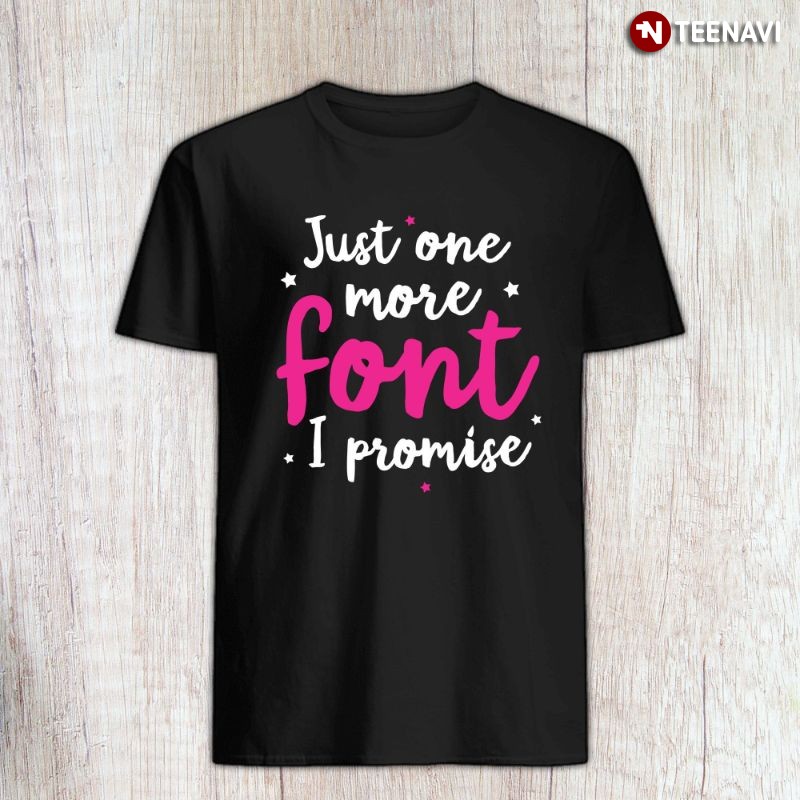 Funny Graphic Designer Shirt, Just One More Font I Promise