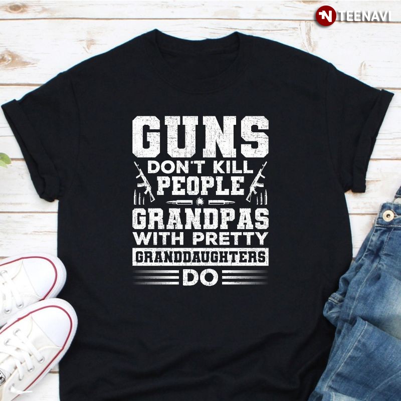 Funny Grandpa Shirt, Guns Don't Kill People Grandpas With Pretty Granddaughters Do