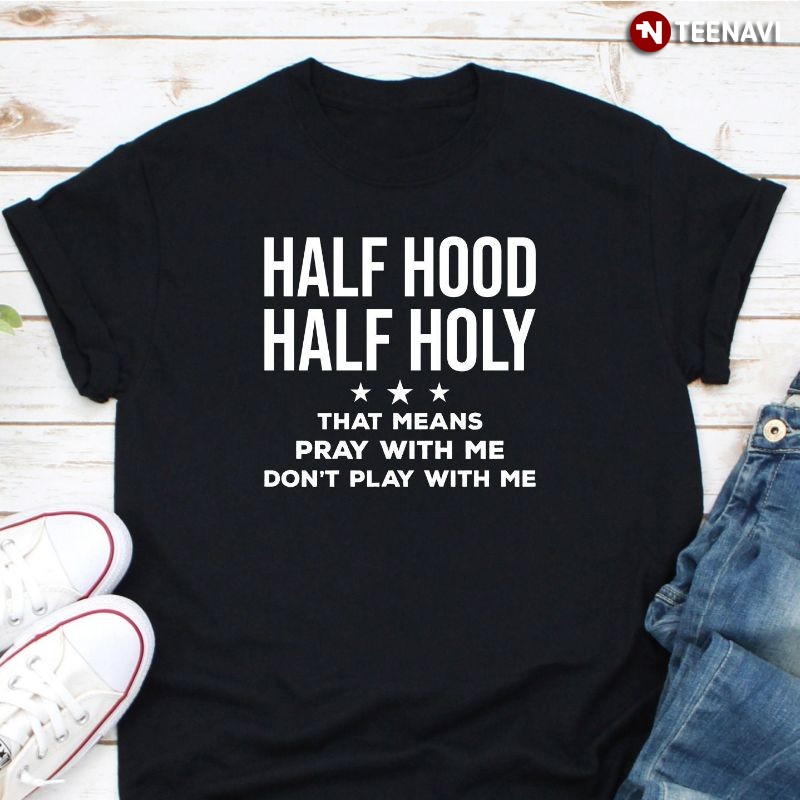 Christian Shirt, Half Hood Half Holy That Means Pray With Me Don't Play With Me