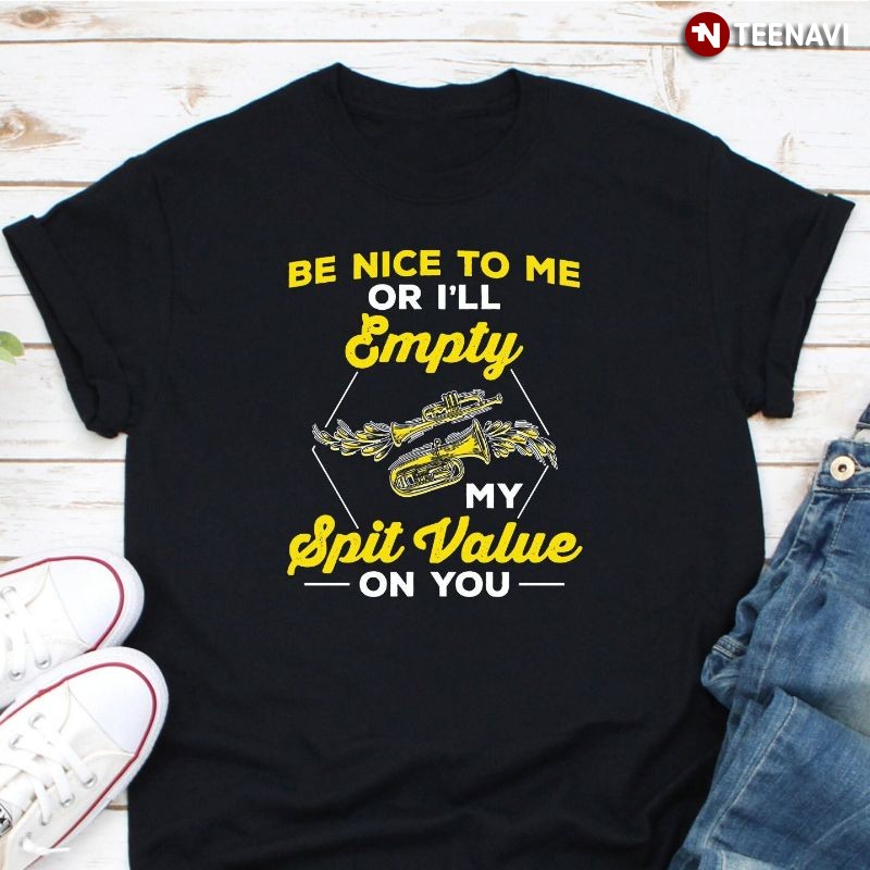 Funny Trumpet Tuba Shirt, Be Nice To Me Or I'll Empty My Spit Value On You
