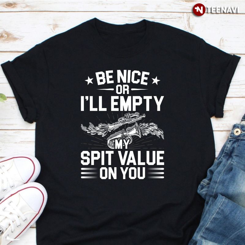 Funny Trumpet Tuba Shirt, Be Nice Or I’ll Empty My Spit Value On You