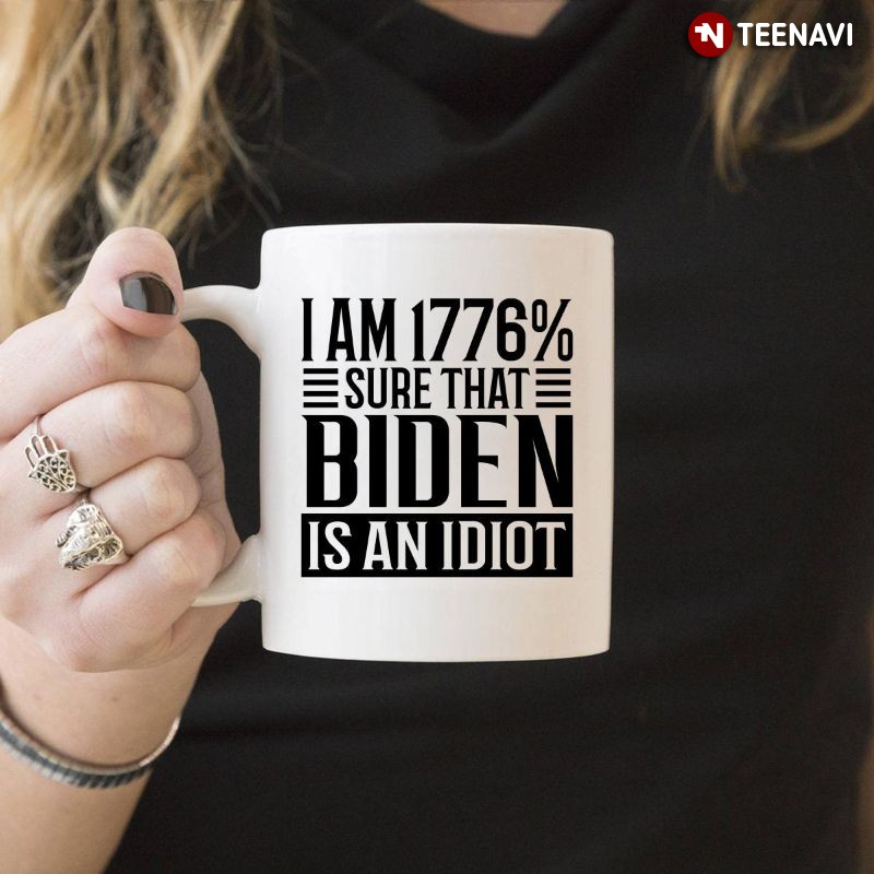 Funny Anti-Joe Biden Mug, I Am 1776% Sure That Biden Is An Idiot