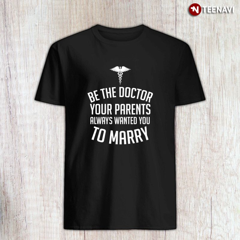 Funny Doctor Shirt, Be The Doctor Your Parents Always Wanted You To Marry