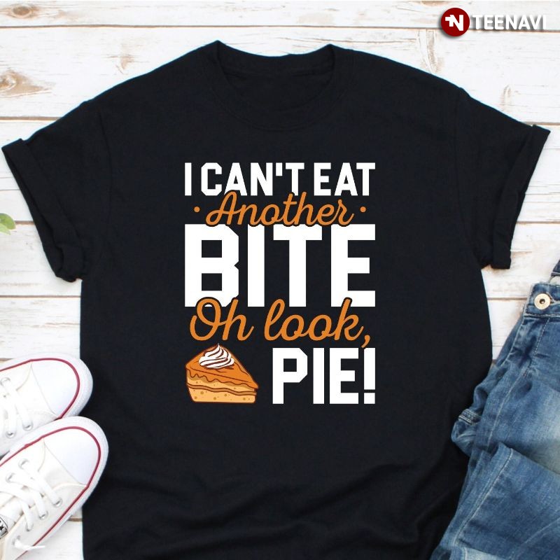Funny Thanksgiving Pie Lover Shirt, I Can't Eat Another Bite Oh Look, Pie!