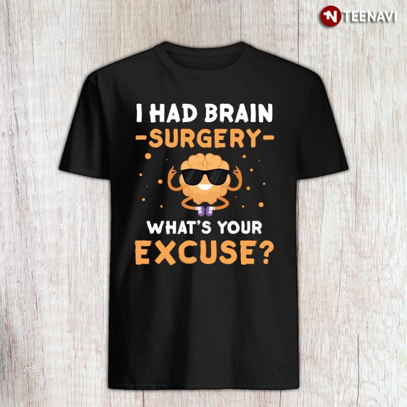 Funny Brain Tumor Awareness Shirt, I Had Brain Surgery What's Your Excuse?