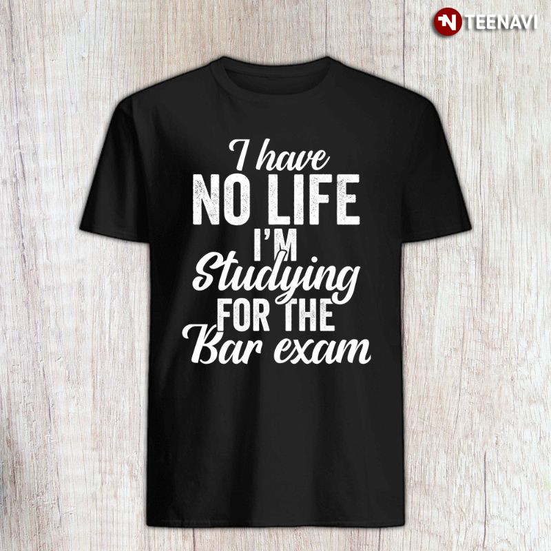 Funny Law Student Shirt, I Have No Life I'm Studying For The Bar Exam