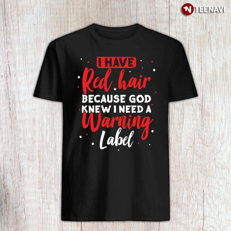 Funny Redhead Shirt, I Have Red Hair Because God Knew I Needed A Warning Label