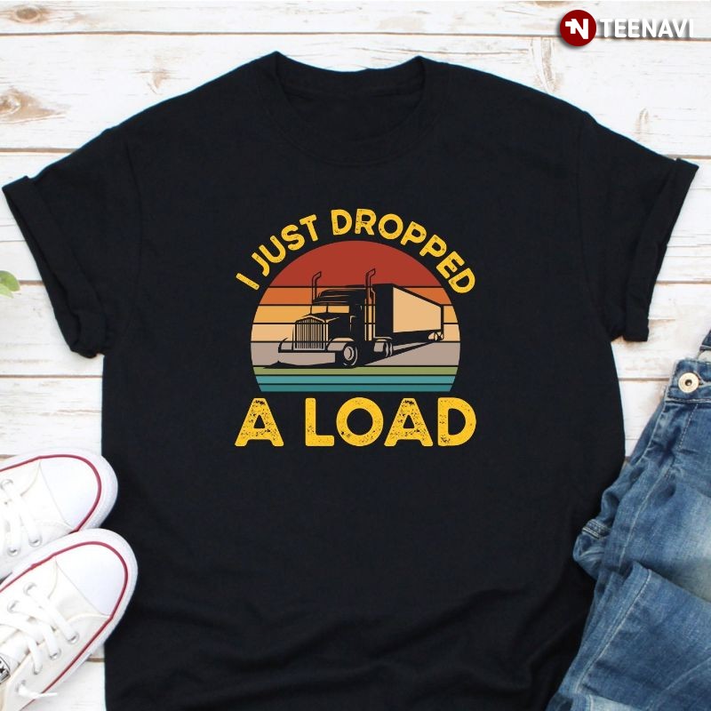 Funny Retro Trucker Shirt, I Just Dropped A Load