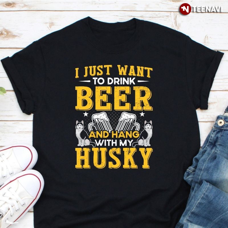 Funny Beer Husky Lover Shirt, I Just Want To Drink Beer And Hang With My Husky