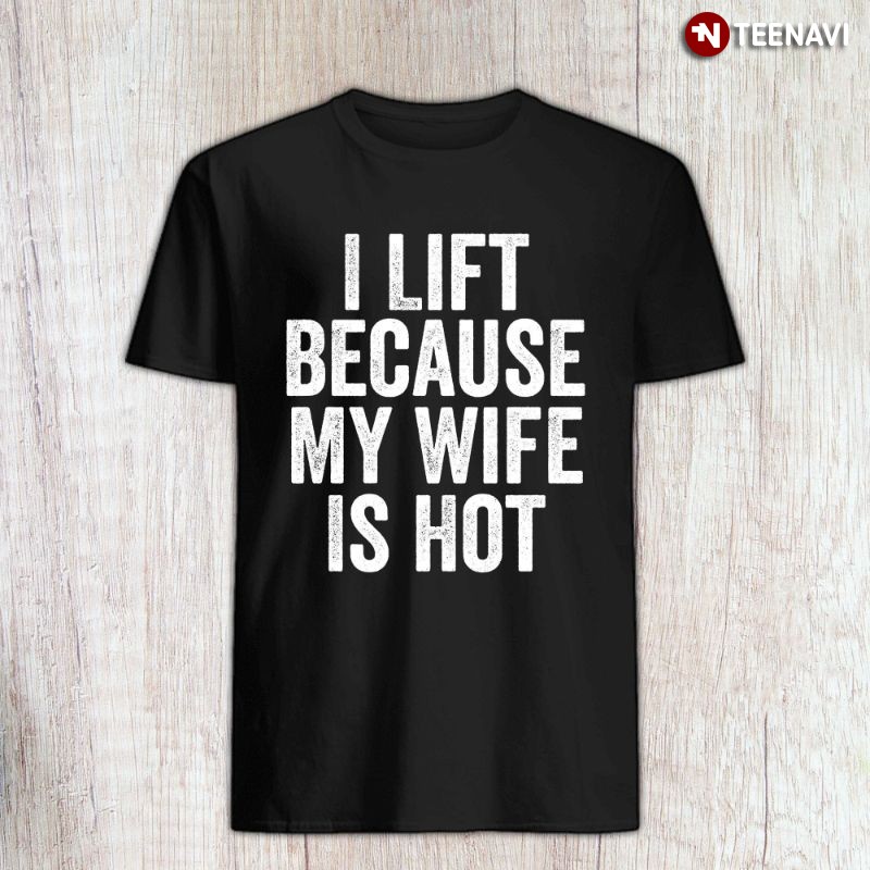 Funny Husband Weightlifting Shirt, I Lift Because My Wife Is Hot