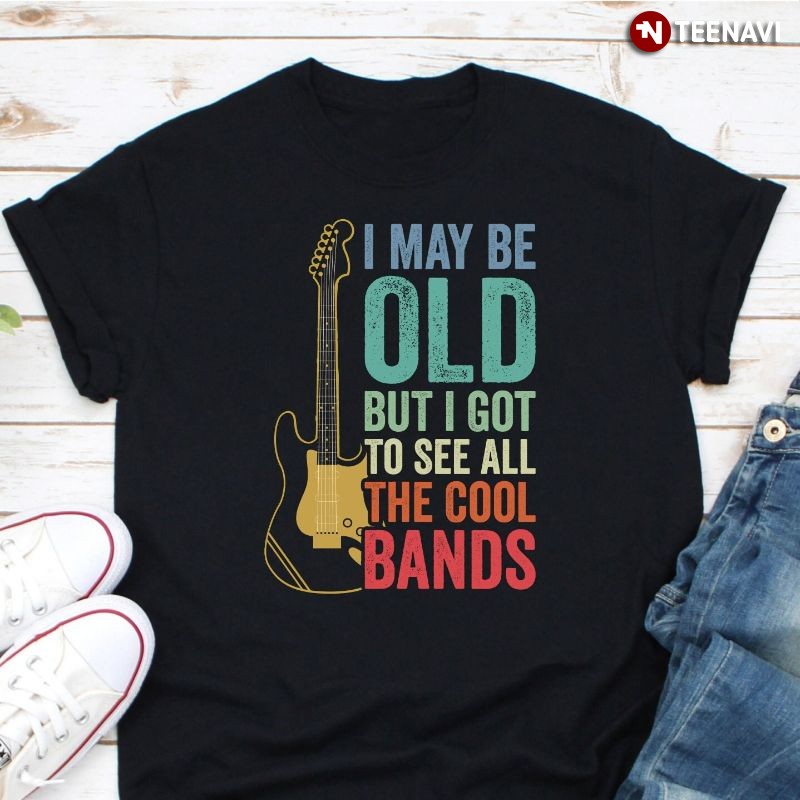 Funny Guitar Lover Shirt, I May Be Old But I Got To See All The Cool Bands