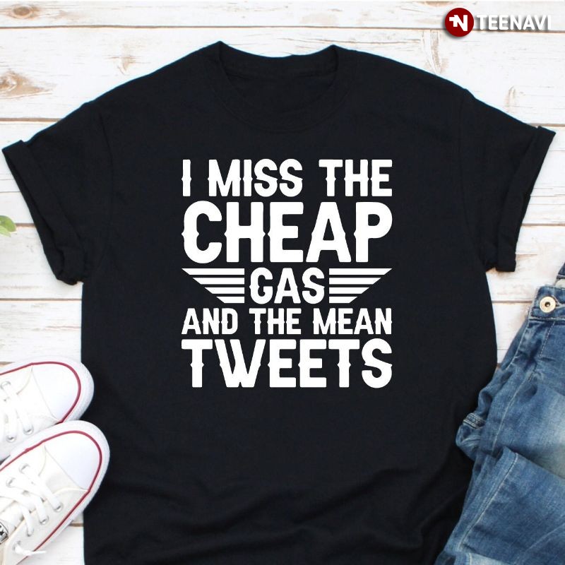 Funny Anti-Joe Biden Shirt, I Miss The Cheap Gas And The Mean Tweets