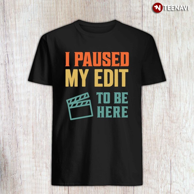 Funny Video Editor Shirt, I Paused My Edit To Be Here
