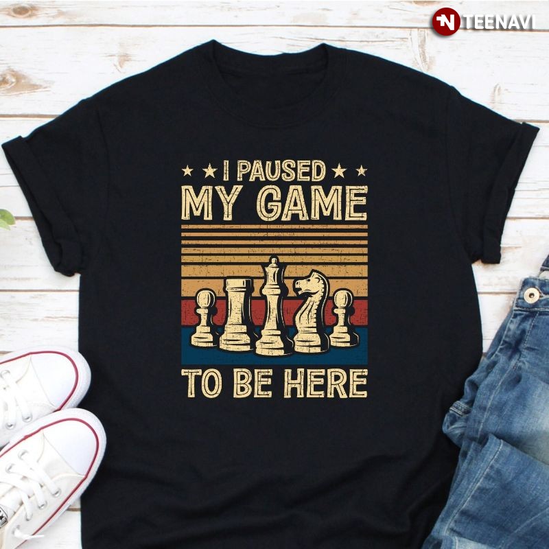 Funny Chess Lover Shirt, I Paused My Game To Be Here