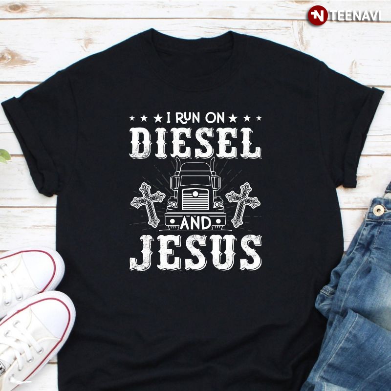 Funny Trucker Jesus Christ Shirt, I Run On Diesel And Jesus