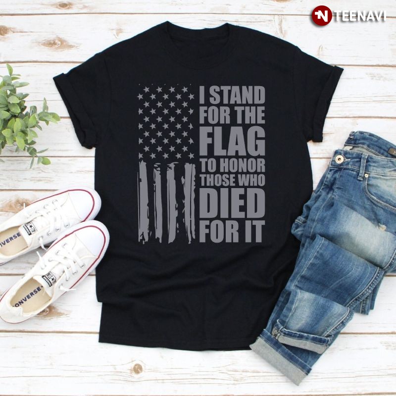 American Flag Shirt, I Stand For The Flag To Honor Those Who Died For It