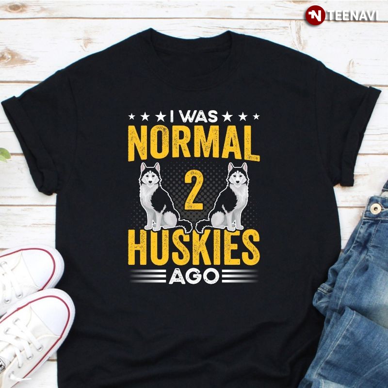 Funny Husky Dog Lover Shirt, I Was Normal 2 Huskies Ago
