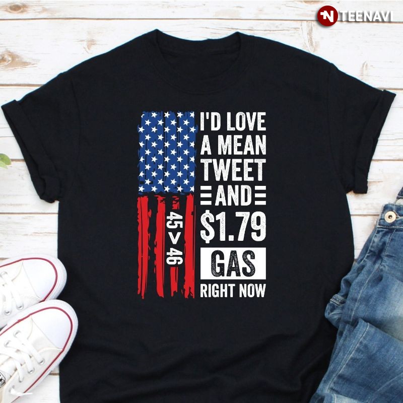 Trump Lover Shirt, I'd Love A Mean Tweet And 1.79 Gas Right Now 45 > 47