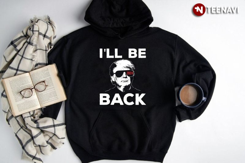 US Presidential Election Vote 2024 Donald Trump Supporter Hoodie, I'll Be Back