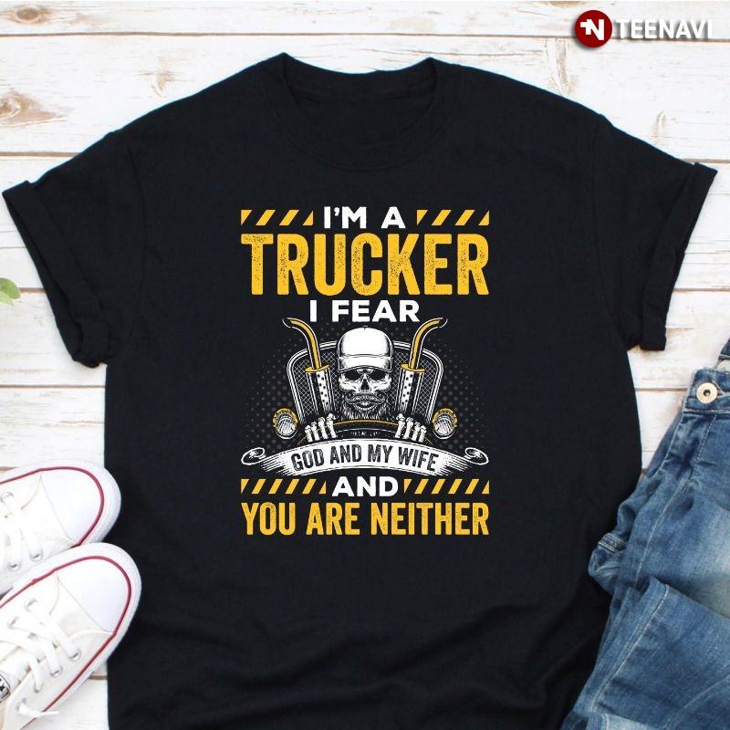Funny Skeleton Trucker Shirt, I'm A Trucker I Fear God & My Wife & You Are Neither