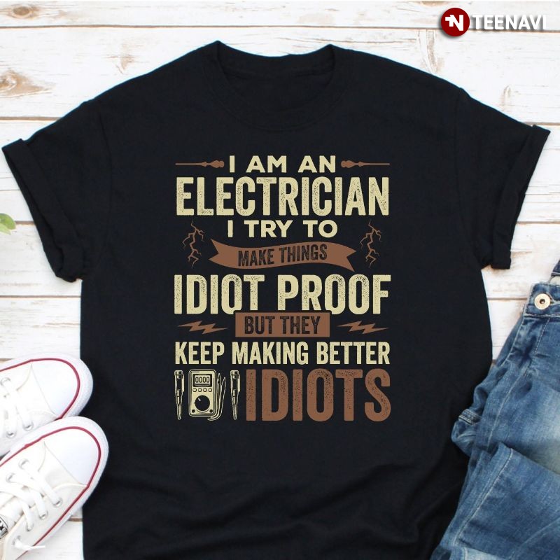 Funny Electrician Shirt, I Am An Electrician I Try To Make Things Idiot Proof
