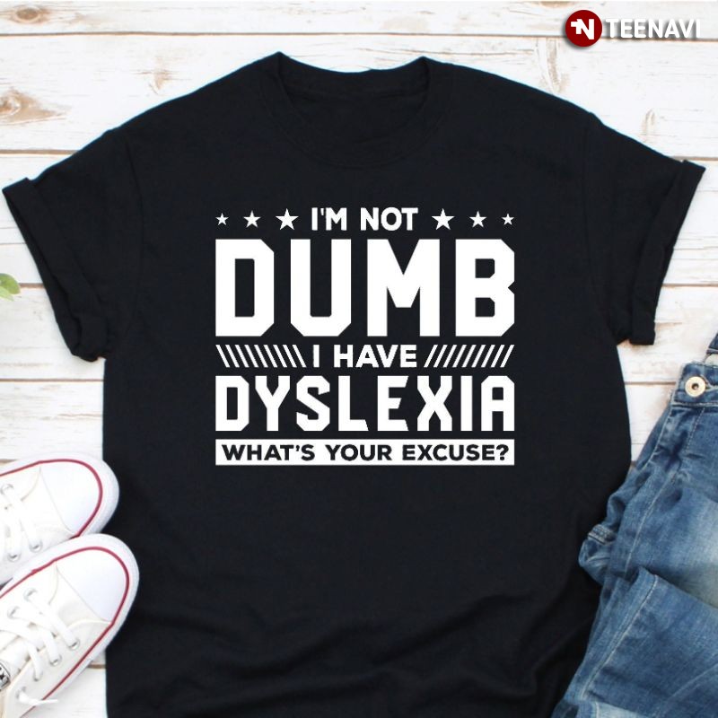 Funny Dyslexia Awareness Shirt, I'm Not Dumb I Have Dyslexia What's Your Excuse?