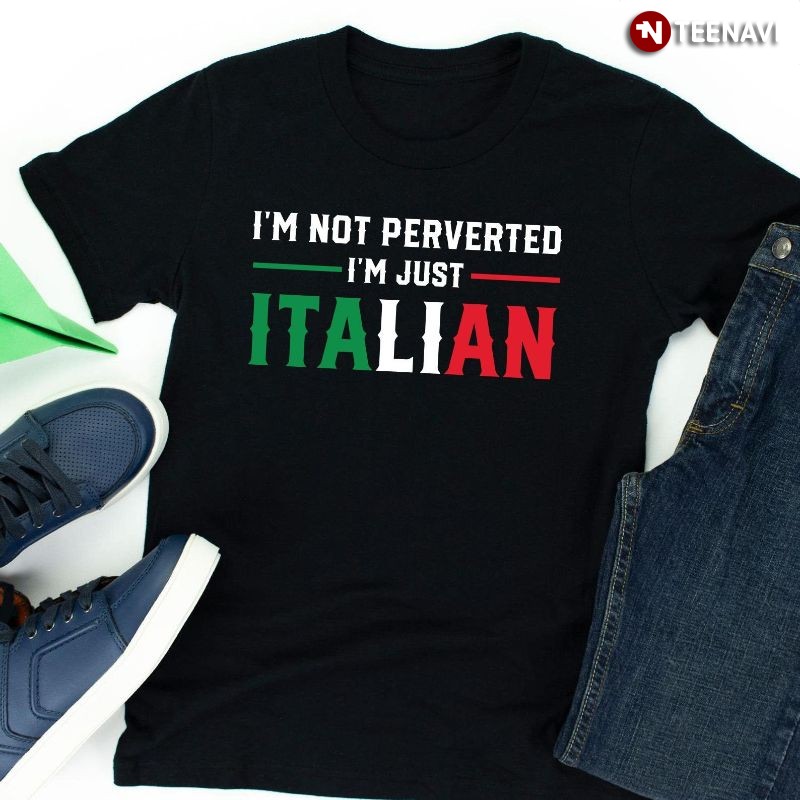 Funny Proud Italian Shirt, I'm Not Perverted I'm Just Italian