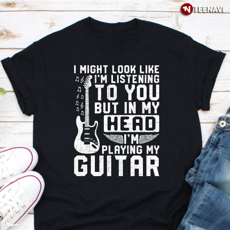 Funny Guitar Lover Shirt, I Might Look Like I'm Listening To You