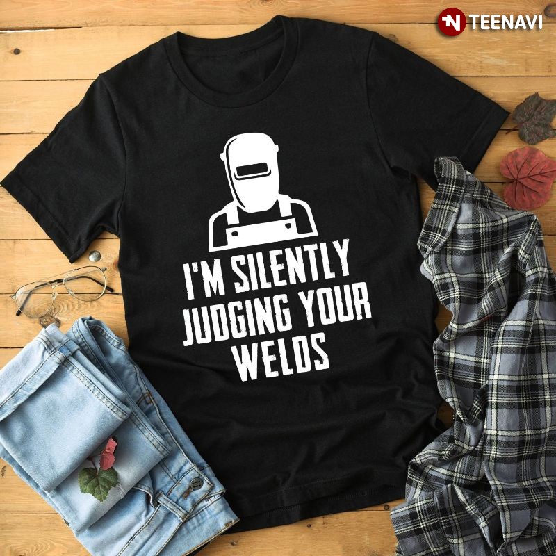 Funny Welder Shirt, I'm Silently Judging Your Welds