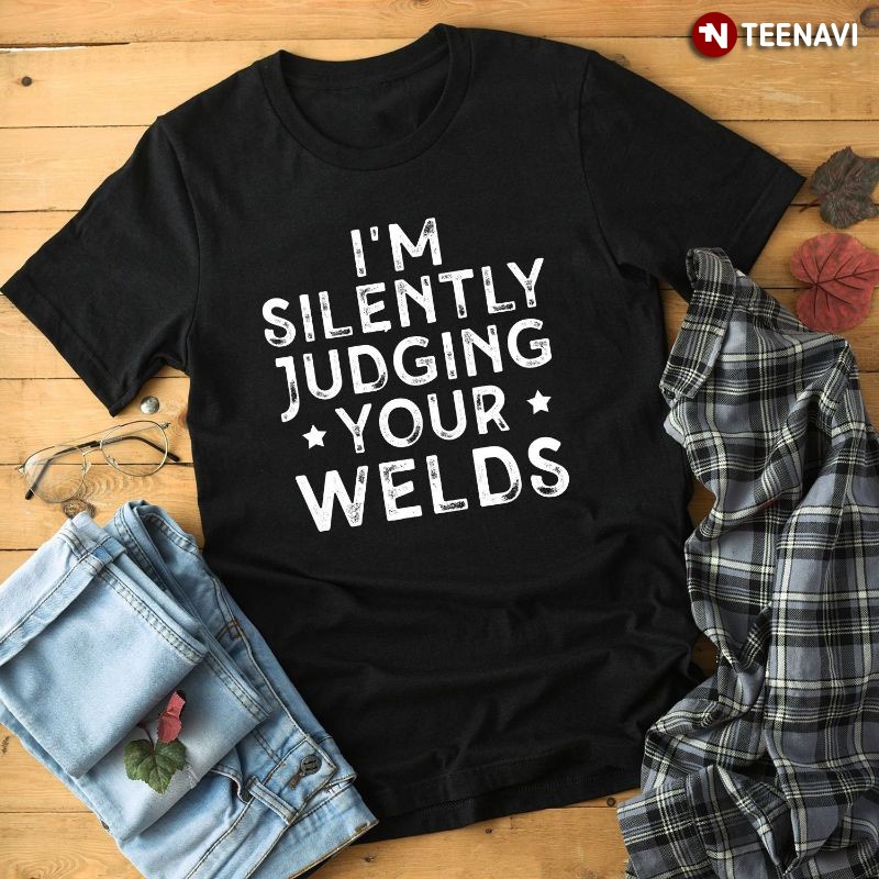 Funny Welder Welding Shirt, I'm Silently Judging Your Welds