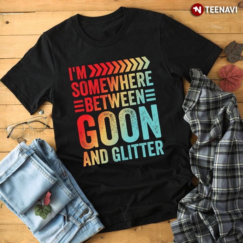 Funny Black Women Shirt, I'm Somewhere Between Goon And Glitter