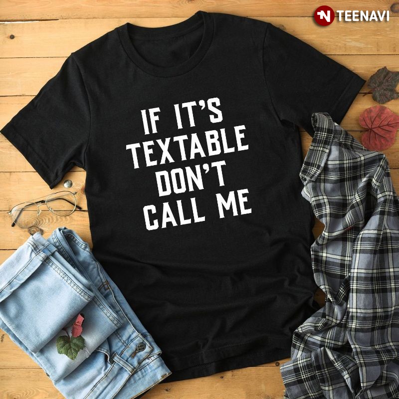 Funny Saying Shirt, If It's Textable Don't Call Me