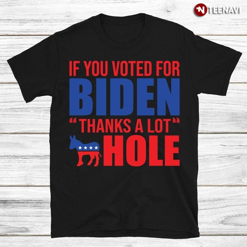 Anti-Biden Donkey Shirt, If You Voted For Biden Thanks A Lot Hole