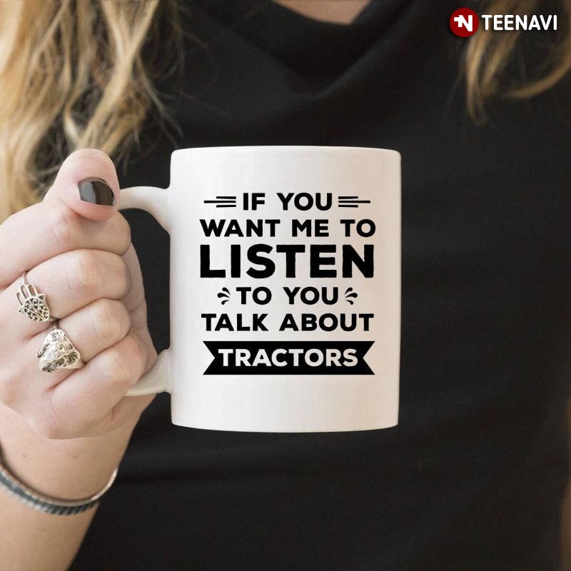 Funny Tractor Farmer Mug, If You Want Me To Listen To You Talk About Tractors