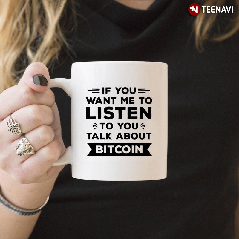 Bitcoin BTC Crypto Currency Mug, If You Want Me To Listen To You Talk About Bitcoin